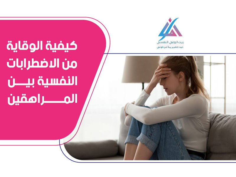 كيفية الوقاية من الإضطرابات النفسية بين المراهقين
