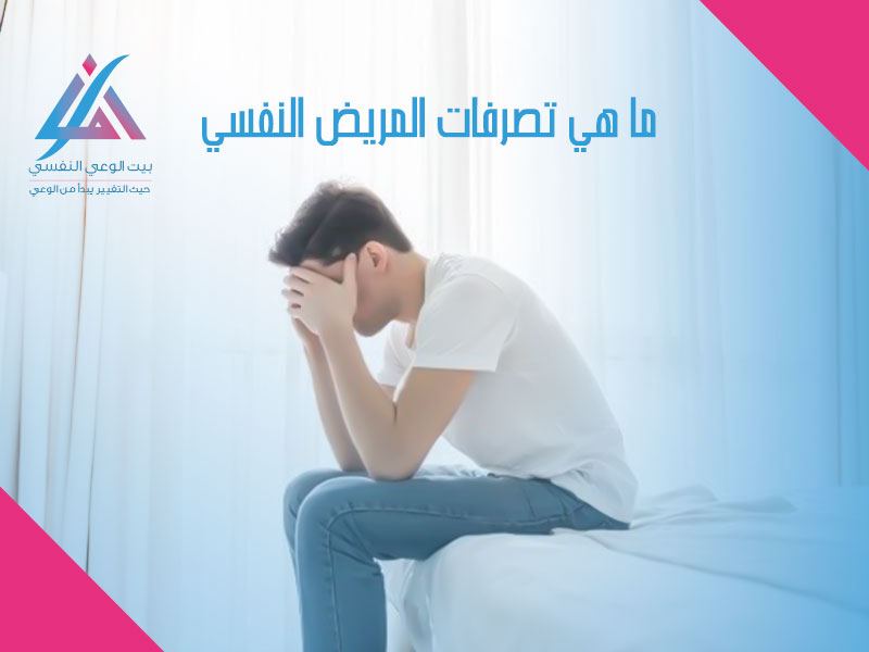 ما هي تصرفات المريض النفسي